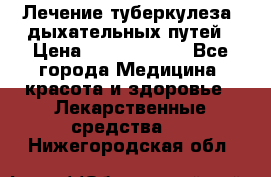 Лечение туберкулеза, дыхательных путей › Цена ­ 57 000 000 - Все города Медицина, красота и здоровье » Лекарственные средства   . Нижегородская обл.